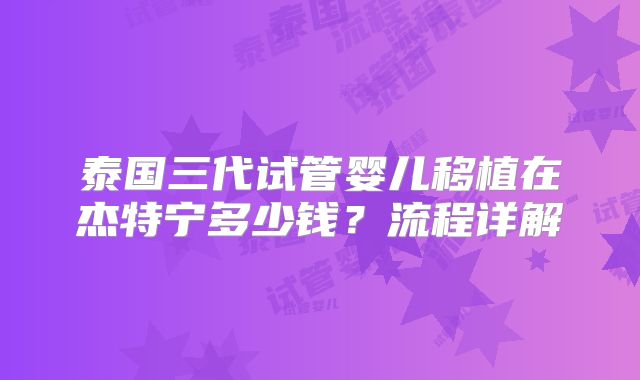 泰国三代试管婴儿移植在杰特宁多少钱？流程详解