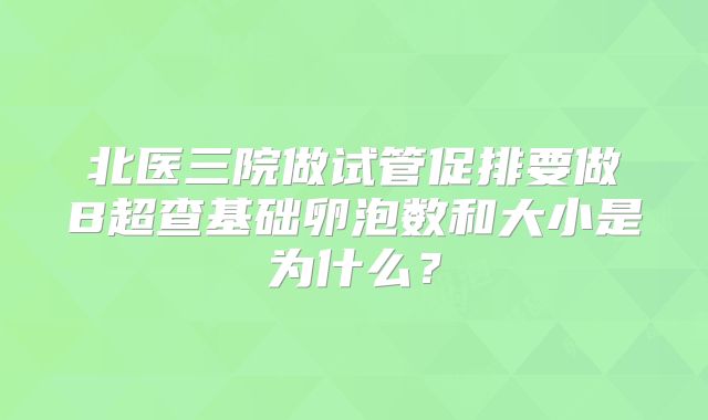 北医三院做试管促排要做B超查基础卵泡数和大小是为什么?