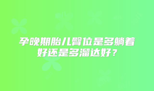 孕晚期胎儿臀位是多躺着好还是多溜达好？