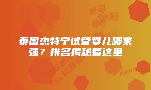 泰国杰特宁试管婴儿哪家强?排名揭秘看这里