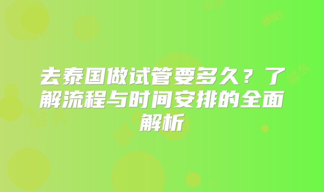 去泰国做试管要多久？了解流程与时间安排的全面解析