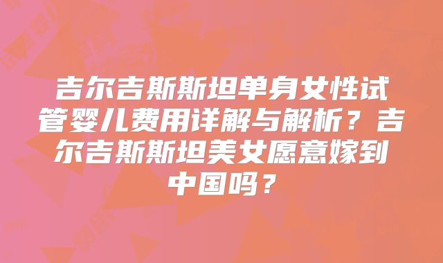 吉尔吉斯斯坦单身女性试管婴儿费用详解与解析？吉尔吉斯斯坦美女愿意嫁到中国吗？