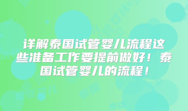 详解泰国试管婴儿流程这些准备工作要提前做好!泰国试管婴儿的流程!