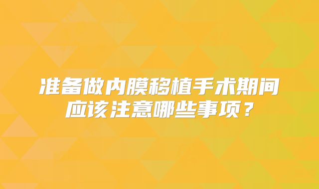 准备做内膜移植手术期间应该注意哪些事项?