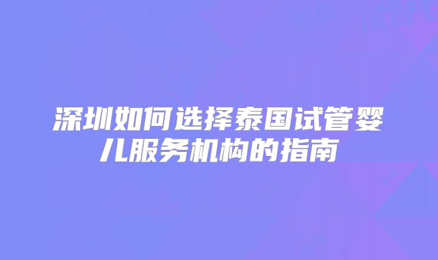 深圳如何选择泰国试管婴儿服务机构的指南