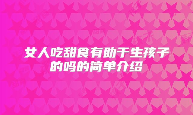 女人吃甜食有助于生孩子的吗的简单介绍