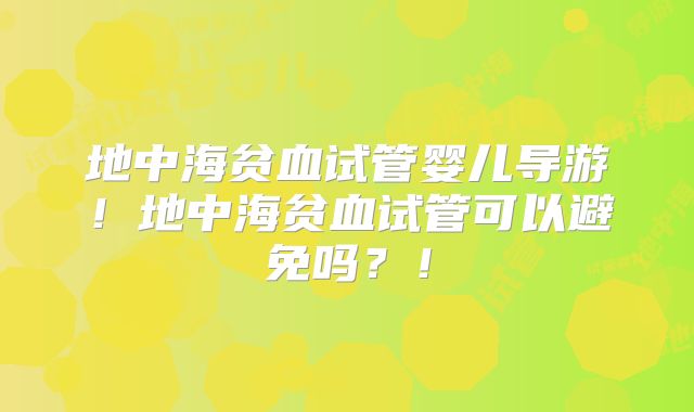 地中海贫血试管婴儿导游!地中海贫血试管可以避免吗?!