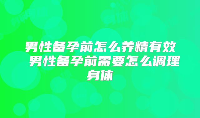 男性备孕前怎么养精有效 男性备孕前需要怎么调理身体