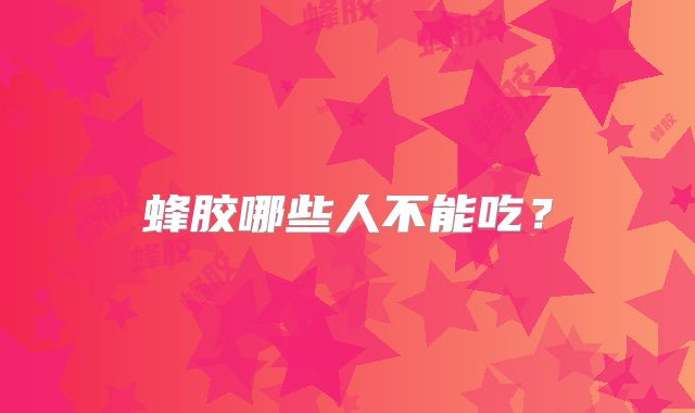 蜂胶哪些人不能吃？