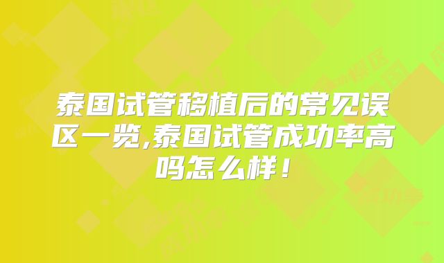 泰国试管移植后的常见误区一览,泰国试管成功率高吗怎么样！