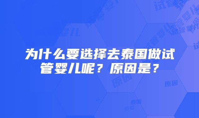 为什么要选择去泰国做试管婴儿呢？原因是？