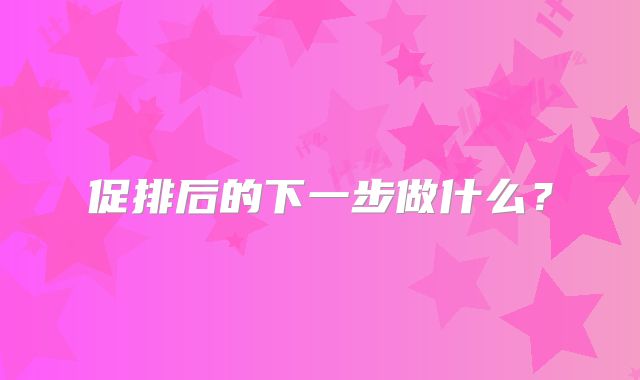 促排后的下一步做什么?