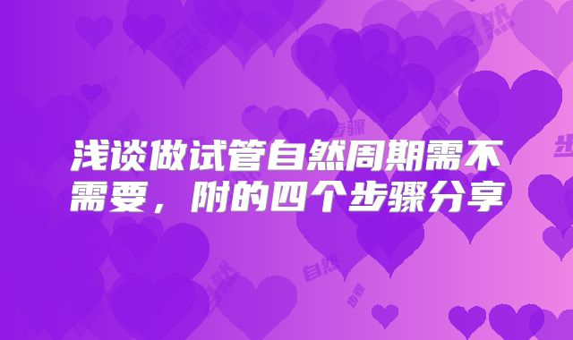 浅谈做试管自然周期需不需要，附的四个步骤分享