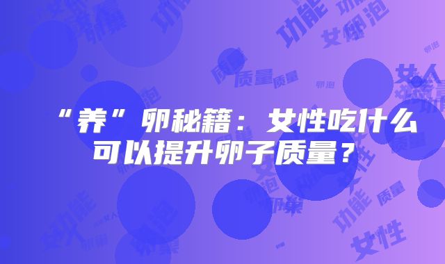 “养”卵秘籍：女性吃什么可以提升卵子质量？