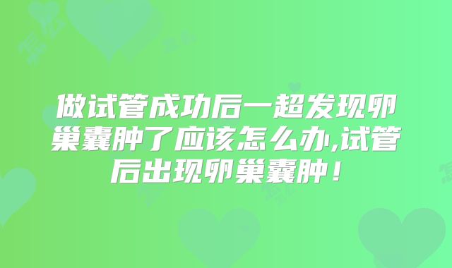 做试管成功后一超发现卵巢囊肿了应该怎么办,试管后出现卵巢囊肿!