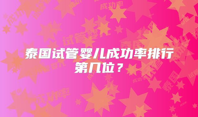 泰国试管婴儿成功率排行第几位？