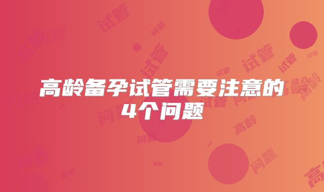 高龄备孕试管需要注意的4个问题