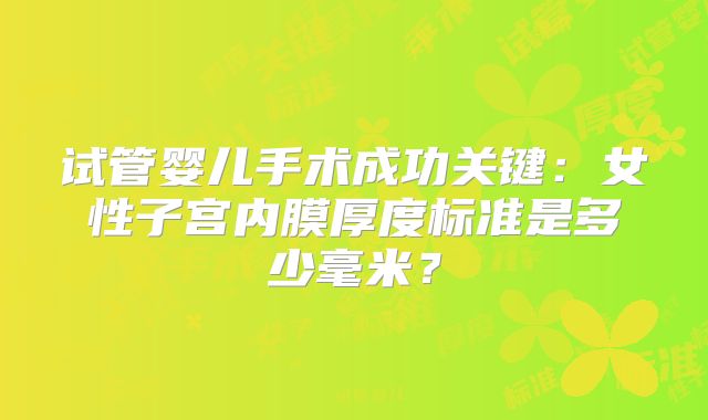 试管婴儿手术成功关键：女性子宫内膜厚度标准是多少毫米？
