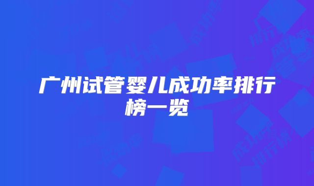广州试管婴儿成功率排行榜一览