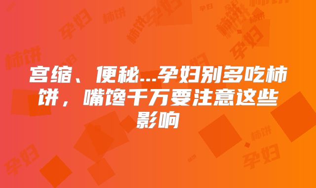 宫缩、便秘...孕妇别多吃柿饼,嘴馋千万要注意这些影响