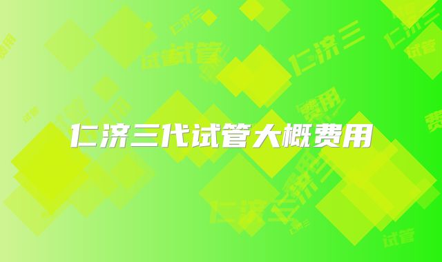 仁济三代试管大概费用
