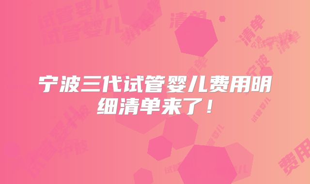 宁波三代试管婴儿费用明细清单来了!