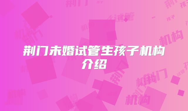 荆门未婚试管生孩子机构介绍