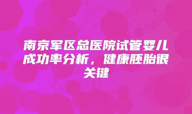 南京军区总医院试管婴儿成功率分析，健康胚胎很关键