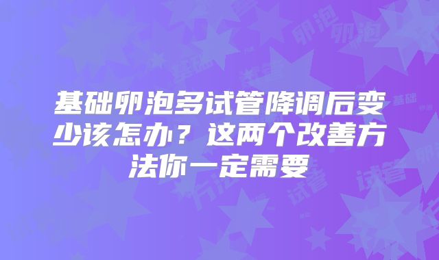 基础卵泡多试管降调后变少该怎办?这两个改善方法你一定需要