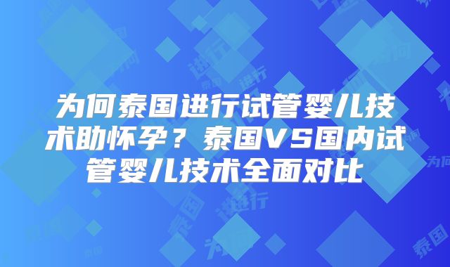 为何泰国进行试管婴儿技术助怀孕？泰国VS国内试管婴儿技术全面对比