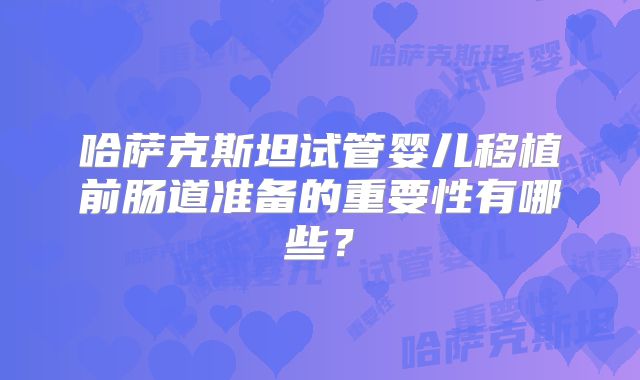 哈萨克斯坦试管婴儿移植前肠道准备的重要性有哪些?