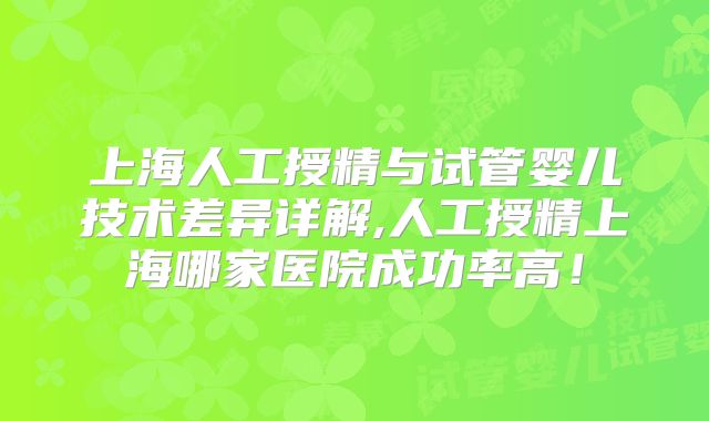 上海人工授精与试管婴儿技术差异详解,人工授精上海哪家医院成功率高！