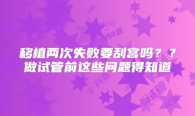 移植两次失败要刮宫吗??做试管前这些问题得知道