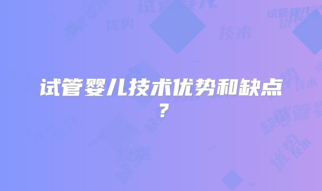 试管婴儿技术优势和缺点？