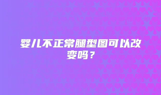 婴儿不正常腿型图可以改变吗?