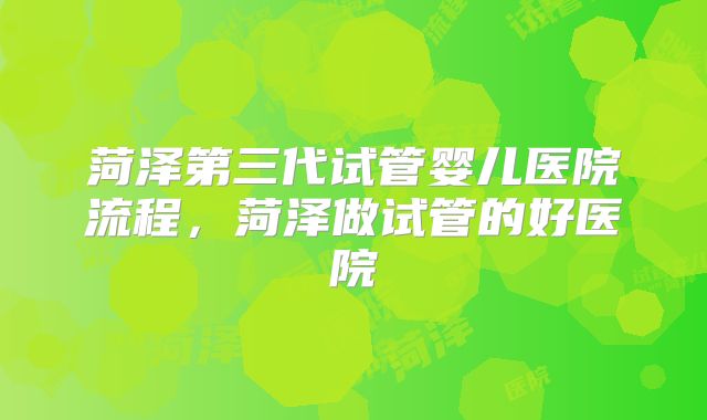 菏泽第三代试管婴儿医院流程,菏泽做试管的好医院