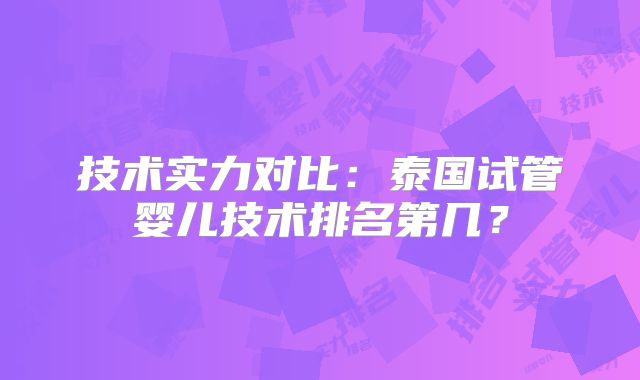 技术实力对比:泰国试管婴儿技术排名第几?