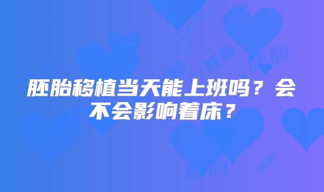 胚胎移植当天能上班吗？会不会影响着床？