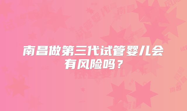 南昌做第三代试管婴儿会有风险吗？