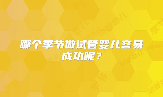 哪个季节做试管婴儿容易成功呢？