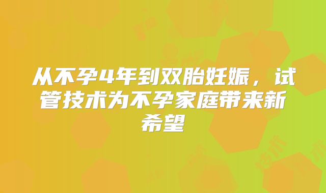 从不孕4年到双胎妊娠,试管技术为不孕家庭带来新希望
