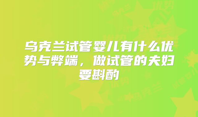 乌克兰试管婴儿有什么优势与弊端，做试管的夫妇要斟酌