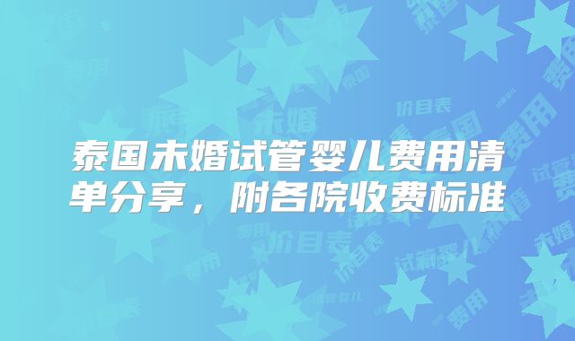 泰国未婚试管婴儿费用清单分享，附各院收费标准