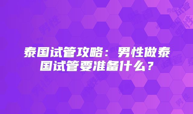 泰国试管攻略：男性做泰国试管要准备什么？