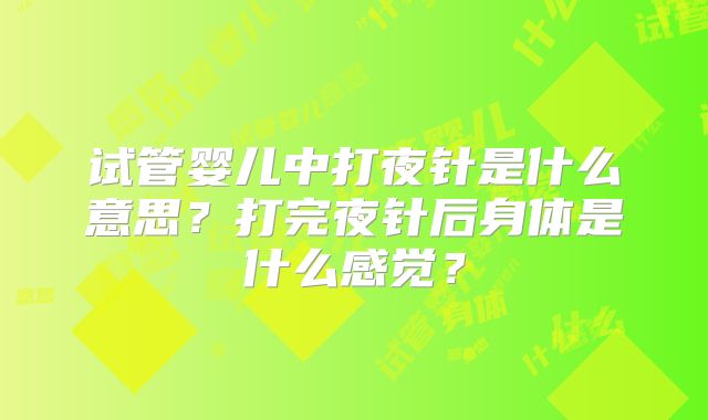 试管婴儿中打夜针是什么意思？打完夜针后身体是什么感觉？