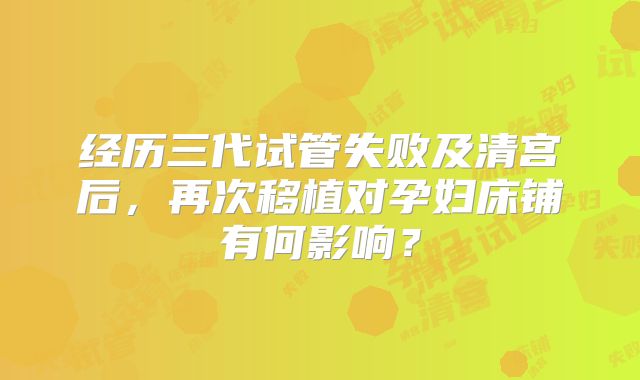 经历三代试管失败及清宫后，再次移植对孕妇床铺有何影响？