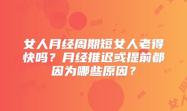 女人月经周期短女人老得快吗？月经推迟或提前都因为哪些原因？