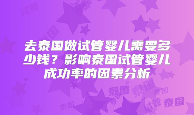 去泰国做试管婴儿需要多少钱？影响泰国试管婴儿成功率的因素分析