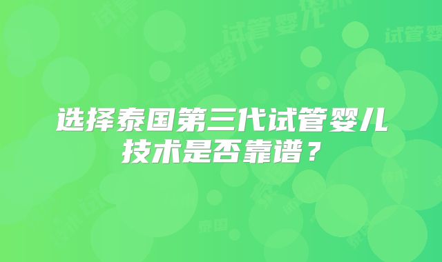 选择泰国第三代试管婴儿技术是否靠谱？