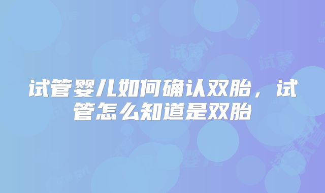 试管婴儿如何确认双胎，试管怎么知道是双胎